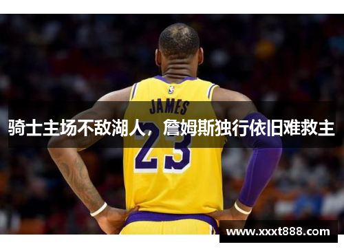 骑士主场不敌湖人，詹姆斯独行依旧难救主
