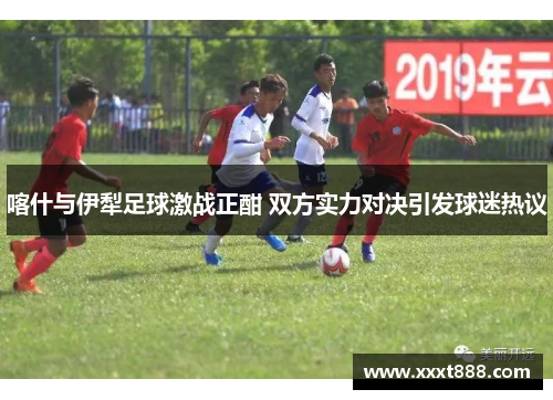 喀什与伊犁足球激战正酣 双方实力对决引发球迷热议