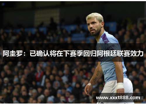 阿圭罗：已确认将在下赛季回归阿根廷联赛效力