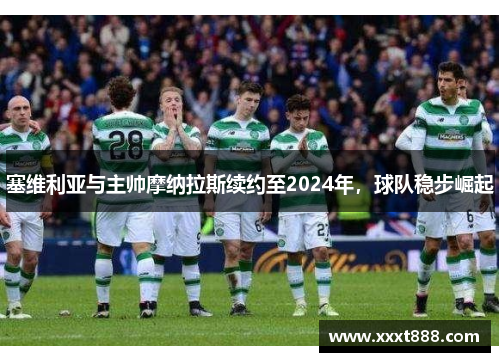 塞维利亚与主帅摩纳拉斯续约至2024年，球队稳步崛起
