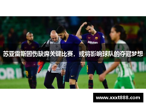 苏亚雷斯因伤缺席关键比赛，或将影响球队的夺冠梦想