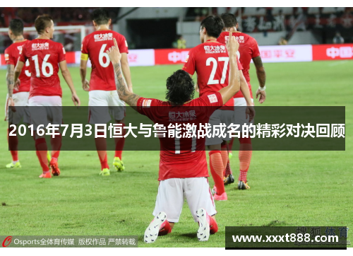 2016年7月3日恒大与鲁能激战成名的精彩对决回顾
