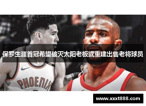 保罗生涯首冠希望破灭太阳老板或重建出售老将球员