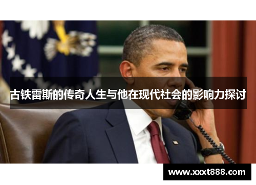 古铁雷斯的传奇人生与他在现代社会的影响力探讨