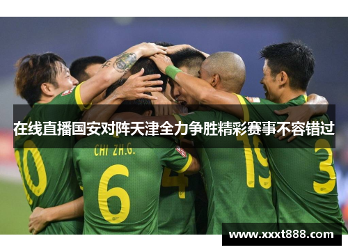 在线直播国安对阵天津全力争胜精彩赛事不容错过