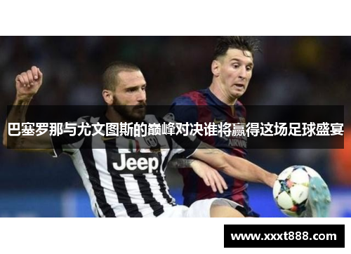巴塞罗那与尤文图斯的巅峰对决谁将赢得这场足球盛宴
