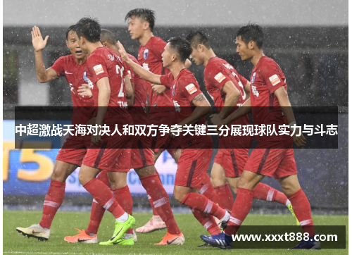 中超激战天海对决人和双方争夺关键三分展现球队实力与斗志