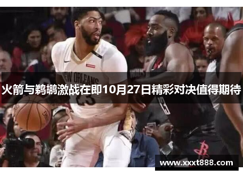 火箭与鹈鹕激战在即10月27日精彩对决值得期待