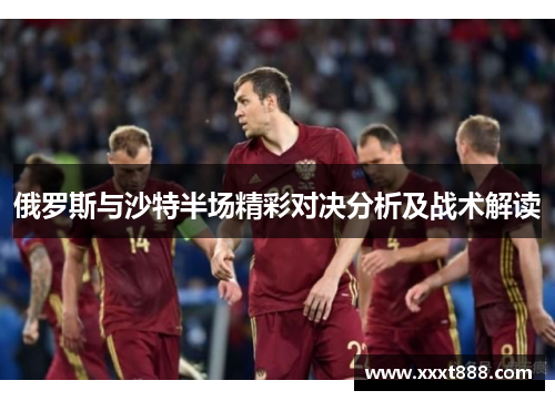 俄罗斯与沙特半场精彩对决分析及战术解读