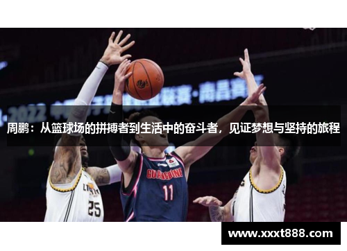 周鹏：从篮球场的拼搏者到生活中的奋斗者，见证梦想与坚持的旅程
