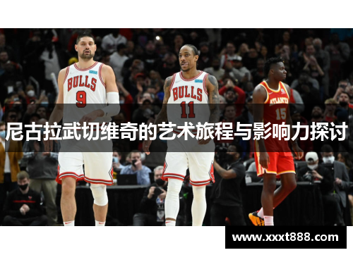 尼古拉武切维奇的艺术旅程与影响力探讨